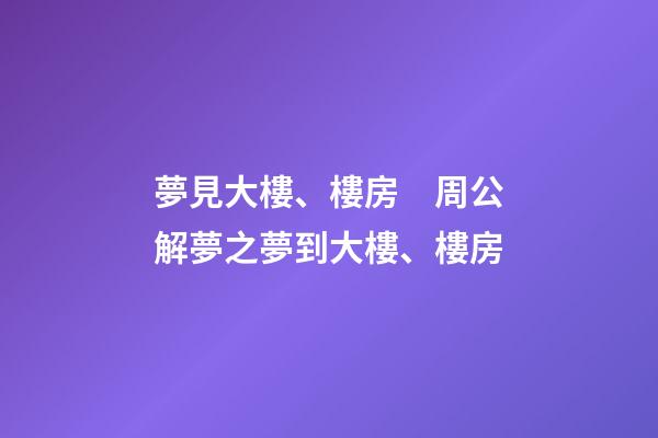 夢見大樓、樓房　周公解夢之夢到大樓、樓房